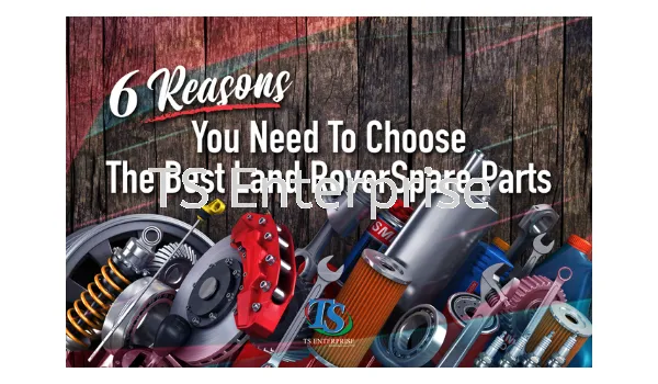 6 True Reasons You Need To Choose The Best Land Rover Spare Parts