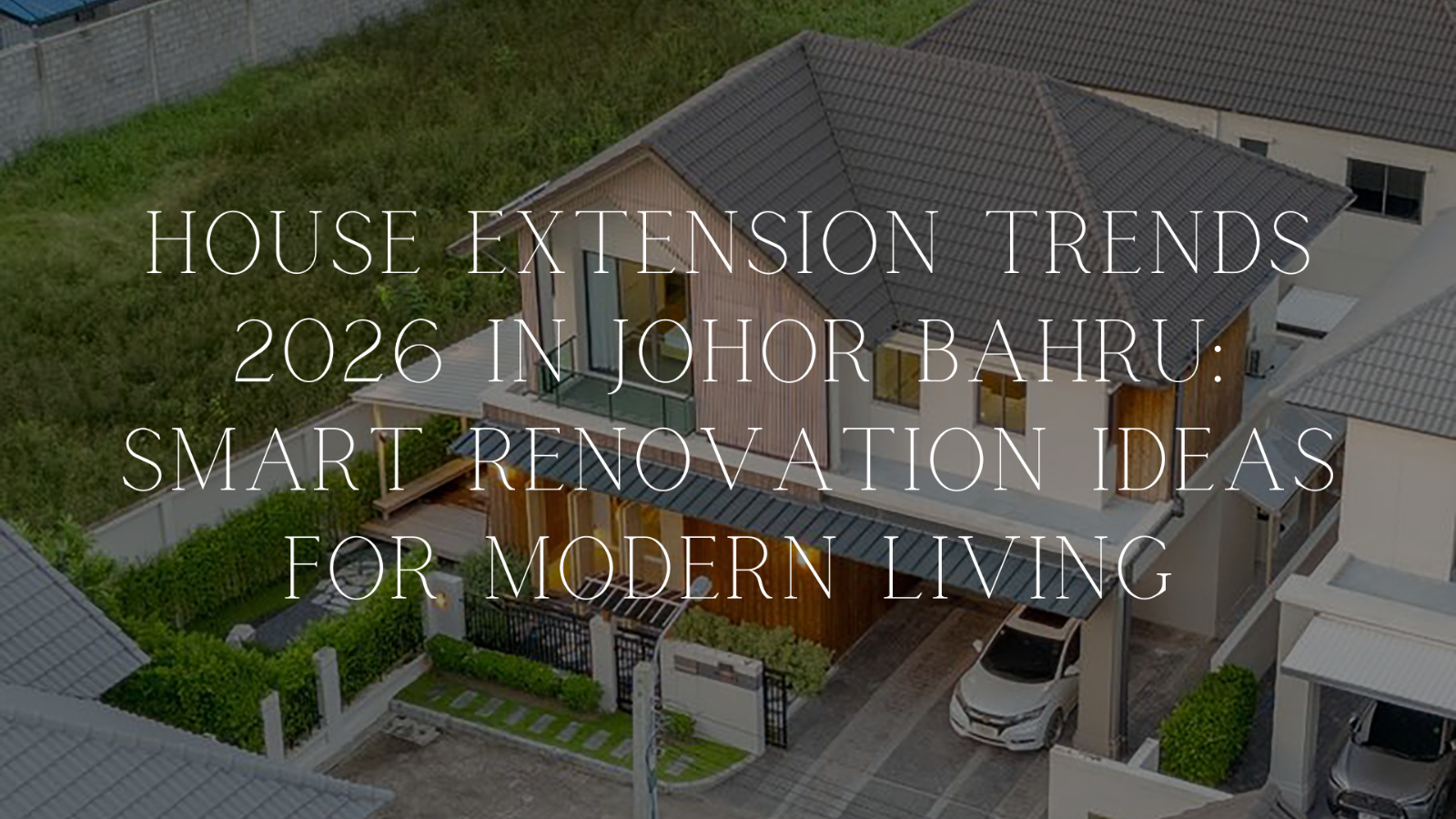 House Extension Trends 2026 in Johor Bahru: Smart Renovation Ideas for Modern Living