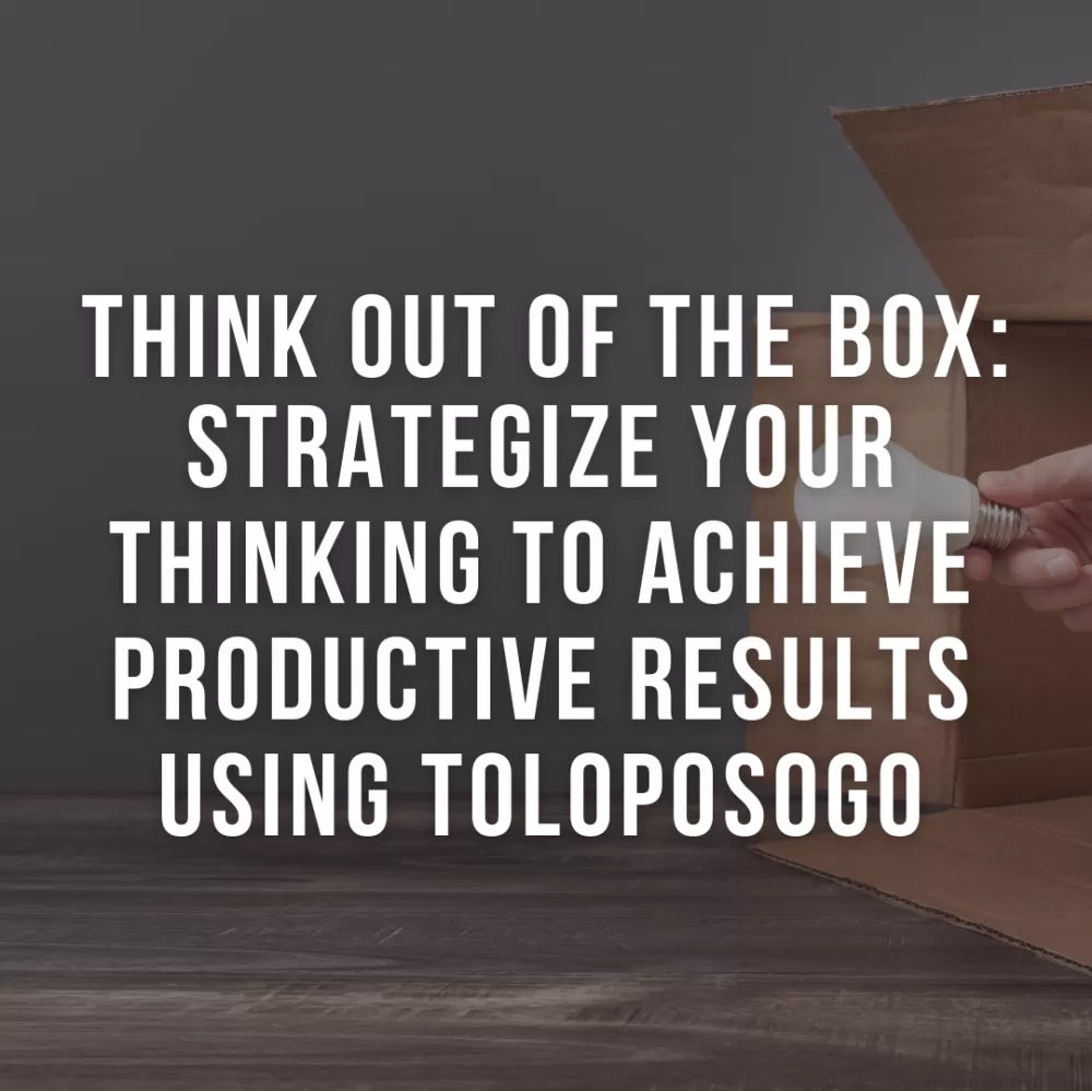 Think Out Of The Box - Strategize Your Thinking To Achieve Productive Results Using TOLOPOSOGO