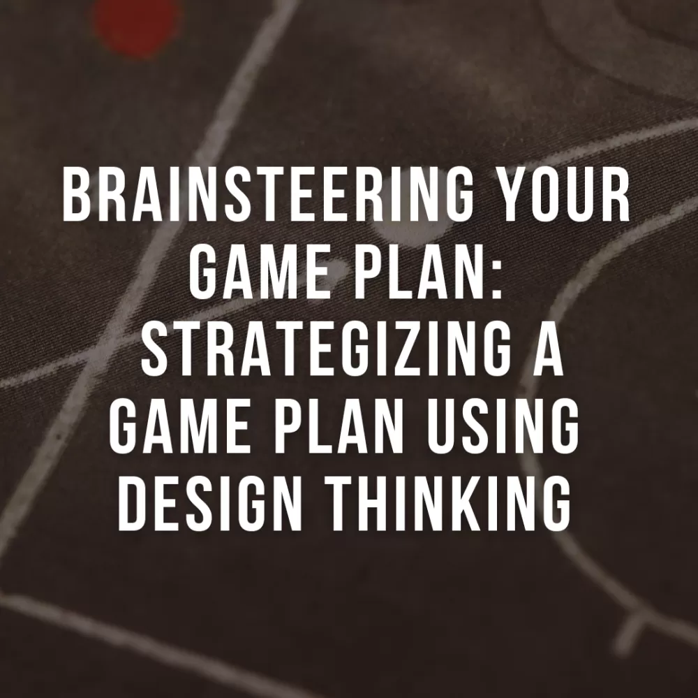 Brainsteering Your Game Plan: Strategizing a Game Plan Using Design Thinking