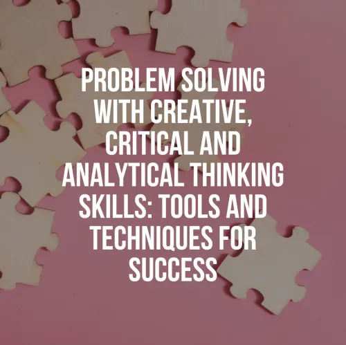 Problem Solving With Creative, Critical And Analytical Thinking Skills: Tools And Techniques For Success