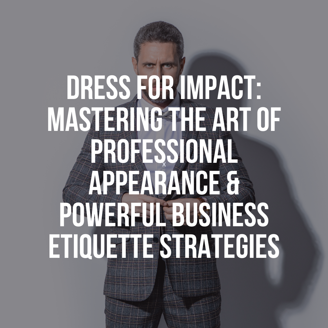 Dress For Impact: Mastering The Art Of Professional Appearance & Powerful Business Etiquette Strategies