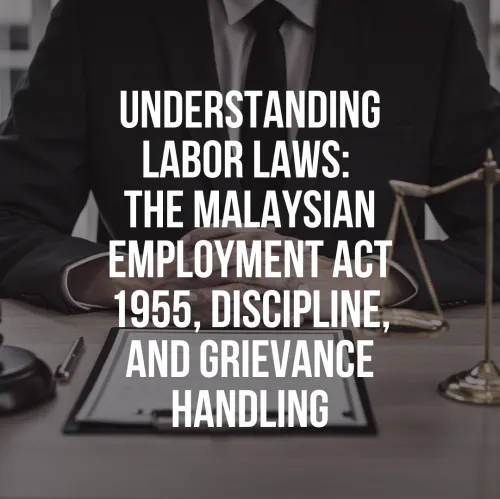 Understanding Labor Laws: The Malaysian Employment Act 1955, Discipline, and Grievance Handling